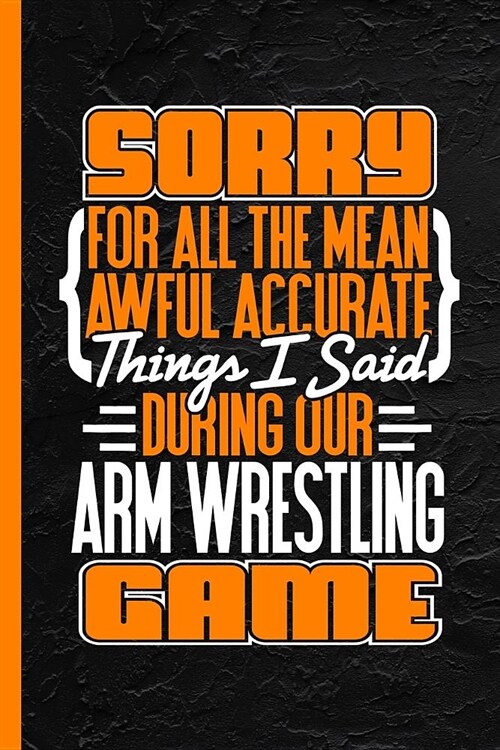 Sorry for All the Mean Awful Accurate Things Said During Our Arm Wrestling Game: Notebook & Journal or Diary, College Ruled Paper (120 Pages, 6x9) (Paperback)