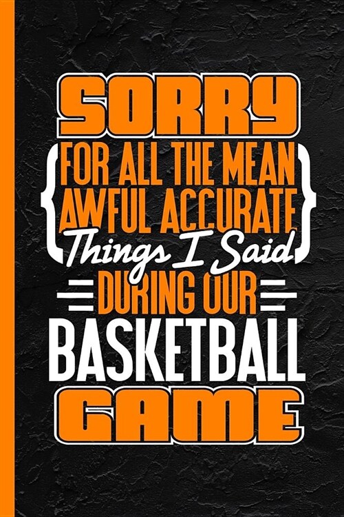 Sorry for All the Mean Awful Accurate Things I Said During Our Baseketball Game: Notebook & Journal or Diary, Wide Ruled Paper (120 Pages, 6x9) (Paperback)