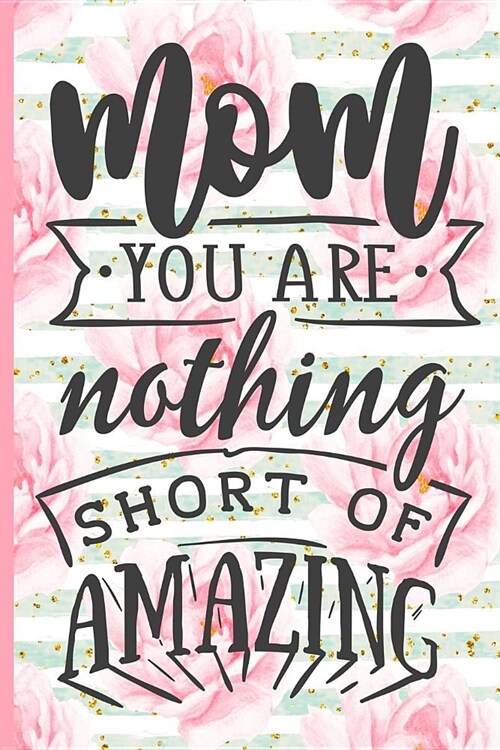 Mom You Are Nothing Short of Amazing: Blank Lined Notebook Journal Diary Composition Notepad 120 Pages 6x9 Paperback Mother Grandmother Pink (Paperback)