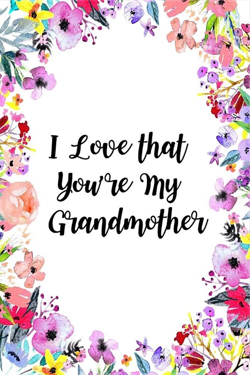 I Love That Youre My Grandmother: Beautiful and Thoughtful Florals Notebook Novelty Gift for Grandmother Blank Lined Diary to Write In, Small Journal (Paperback)
