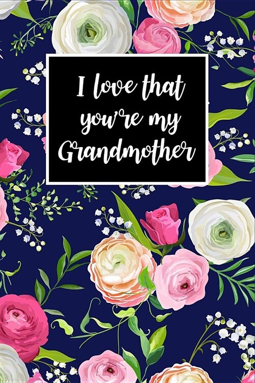 I Love That Youre My Grandmother: Beautiful Florals Unique Gift for Grandmother Novelty Gift Small Blank Lined Journal (Paperback)