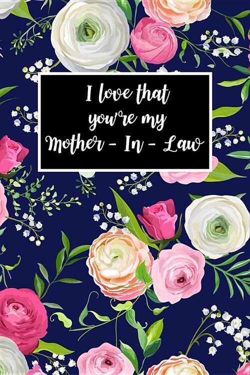 I Love That Youre My Mother-In-Law: Beautiful Florals Novelty Gift for Mother-In-Law Small Blank Lined Diary, Journal to Write in (Paperback)
