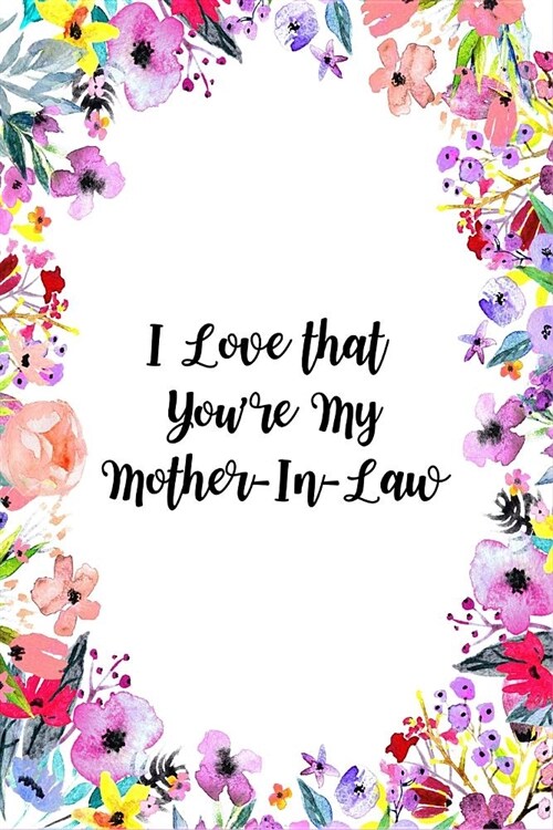 I Love That Youre My Mother-In-Law: Gorgeous Florals Novelty Gift for Mother-In-Law Small Blank Lined Diary, Journal to Write in (Paperback)