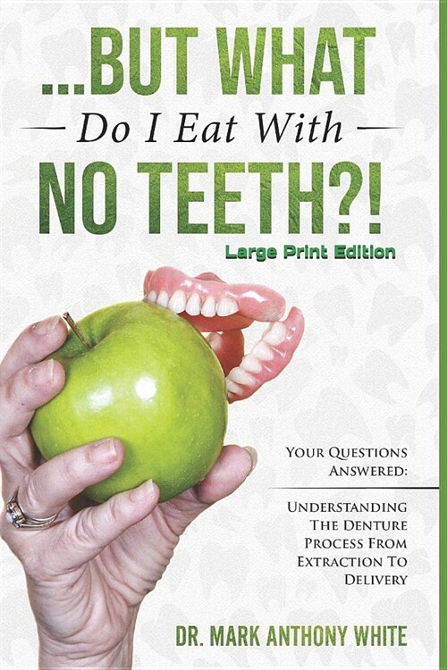 ... But What Do I Eat with No Teeth?! Your Questions Answered: Understanding the Denture Process from Extraction to Delivery: Large Print (Paperback)