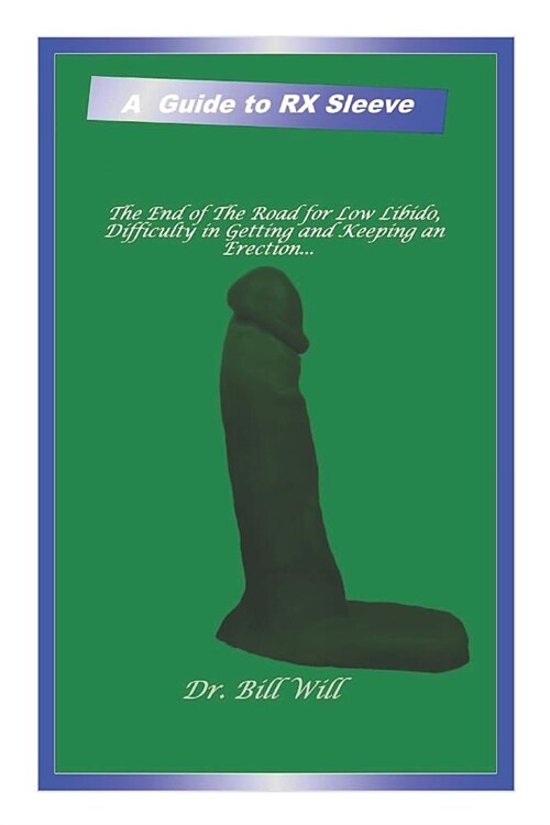 A Guide to RX Sleeve: The End of the Road for Trouble in Getting an Erection; Keeping an Erection or Even a Reduced Sexual Desire. (Paperback)