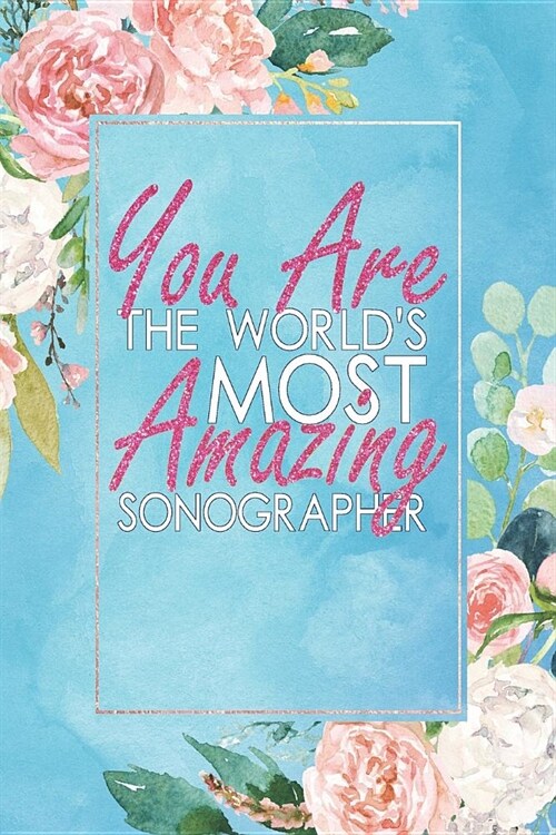 You Are the Worlds Most Amazing Sonographer: An 12 Month / 52 Week Dateless Planner with Inspirational Quotes ( Floral, Mint Green, Watercolor ) Perf (Paperback)