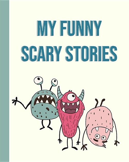 My Funny Scary Stories: Cute Monsters 8 X 10 Draw and Write Notebook with 114 Pages of Blank and Lined Paper for Writing, Storytelling, and Cr (Paperback)