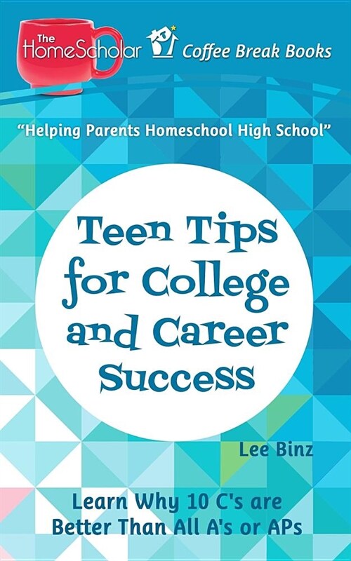 Teen Tips for College and Career Success: Learn Why 10 Cs Are Better Than All As or APS (Paperback)