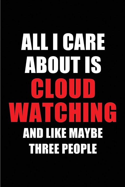 All I Care about Is Cloud Watching and Like Maybe Three People: Blank Lined 6x9 Cloud Watching Passion and Hobby Journal/Notebooks for Passionate Peop (Paperback)
