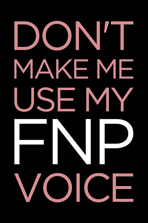 Dont Make Me Use My Fnp Voice: Blank Lined Nursing Humor Themed Family Nurse Practitioner Journal and Notebook to Write In: Ruled Interior: Pink Text (Paperback)