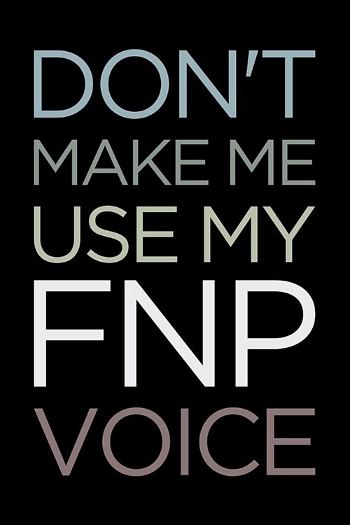 Dont Make Me Use My Fnp Voice: Blank Lined Nursing Humor Themed Family Nurse Practitioner Journal and Notebook to Write In: With a Versatile Interior (Paperback)