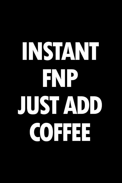 Instant Fnp Just Add Coffee: Blank Lined Nursing Humor Themed Family Nurse Practitioner Journal and Notebook to Write In: With a Versatile Interior (Paperback)