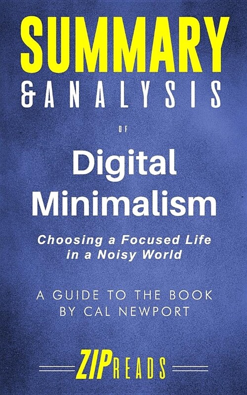 Summary & Analysis of Digital Minimalism: Choosing a Focused Life in a Noisy World - A Guide to the Book by Cal Newport (Paperback)