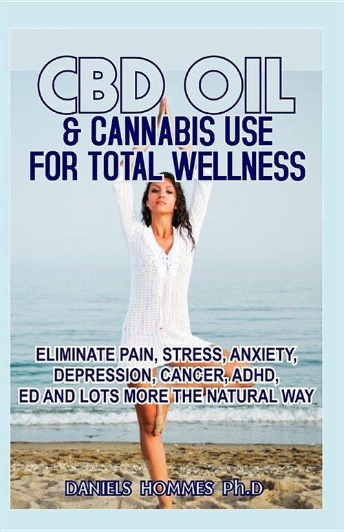 CBD Oil & Cannabis Use for Total Wellness: Eliminate Pain, Stress, Anxiety, Depression, Cancer, Adhd, Ed and Lots More the Natural Way (Paperback)