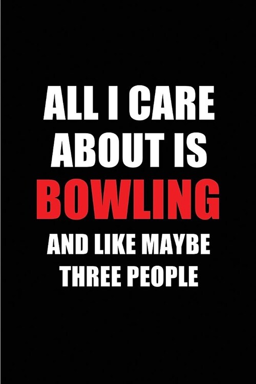 All I Care about Is Bowling and Like Maybe Three People: Blank Lined 6x9 Bowling Passion and Hobby Journal/Notebooks for Passionate People or as Gift (Paperback)