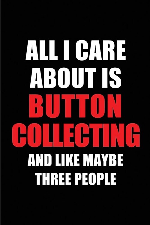 All I Care about Is Button Collecting and Like Maybe Three People: Blank Lined 6x9 Button Collecting Passion and Hobby Journal/Notebooks for Passionat (Paperback)