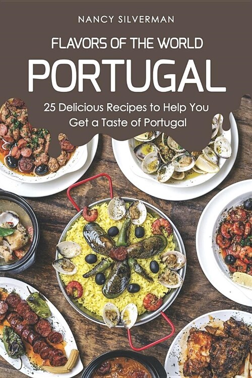 Flavors of the World - Portugal: 25 Delicious Recipes to Help You Get a Taste of Portugal (Paperback)