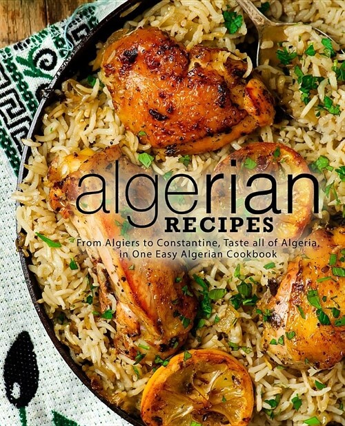 Algerian Recipes: From Algiers to Constantine, Taste All of Algeria, in One Easy Algerian Cookbook (2nd Edition) (Paperback)