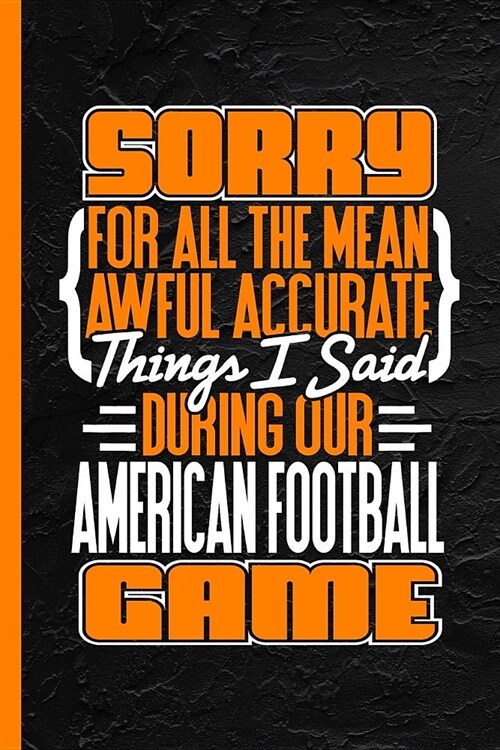 Sorry for All the Mean Awful Accurate Things I Said During Our Football Game: Notebook & Journal or Diary, Date Line Ruled Paper (120 Pages, 6x9) (Paperback)