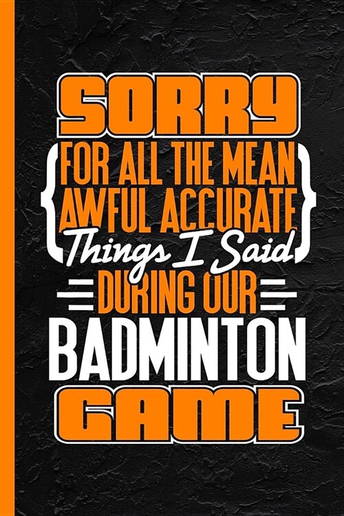 Sorry for All the Mean Awful Accurate Things I Said During Our Badminton Game: Notebook & Journal or Diary, College Ruled Paper (120 Pages, 6x9) (Paperback)