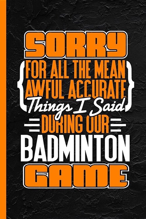 Sorry for All the Mean Awful Accurate Things I Said During Our Badminton Game: Notebook & Journal or Diary, Wide Ruled Paper (120 Pages, 6x9) (Paperback)