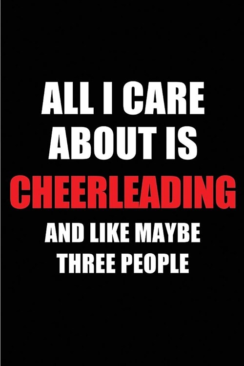 All I Care about Is Cheerleading and Like Maybe Three People: Blank Lined 6x9 Cheerleading Passion and Hobby Journal/Notebooks for Passionate People o (Paperback)