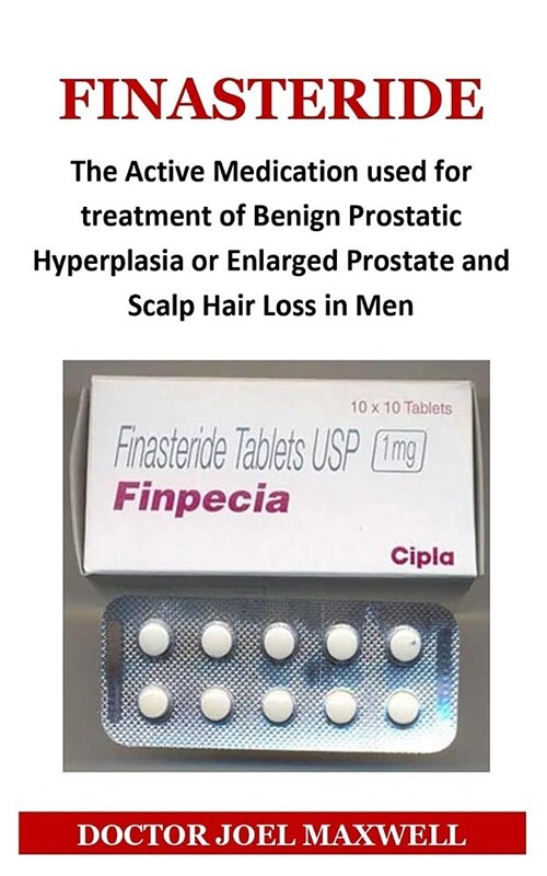 Finasteride: The Active Medication Used for Treatment of Benign Prostatic Hyperplasia or Enlarged Prostate and Scalp Hair Loss in M (Paperback)