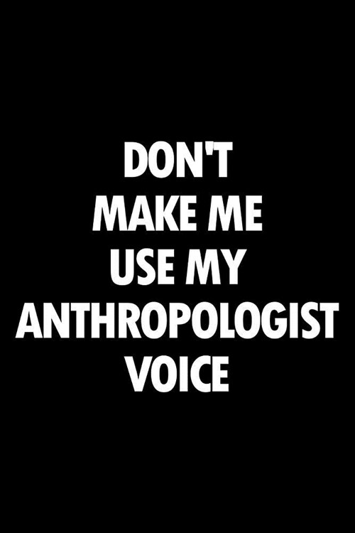 Dont Make Me Use My Anthropologist Voice: Blank Lined Office Humor Themed Journal and Notebook to Write In: With a Versatile Wide Rule Interior (Paperback)