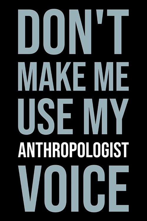 Dont Make Me Use My Anthropologist Voice: Blank Lined Office Humor Themed Journal and Notebook to Write In: Versatile Ruled Interior: Modern Letterin (Paperback)