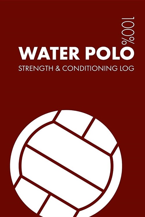 Water Polo Strength and Conditioning Log: Daily Water Polo Sports Workout Journal and Fitness Diary for Player and Coach - Notebook (Paperback)