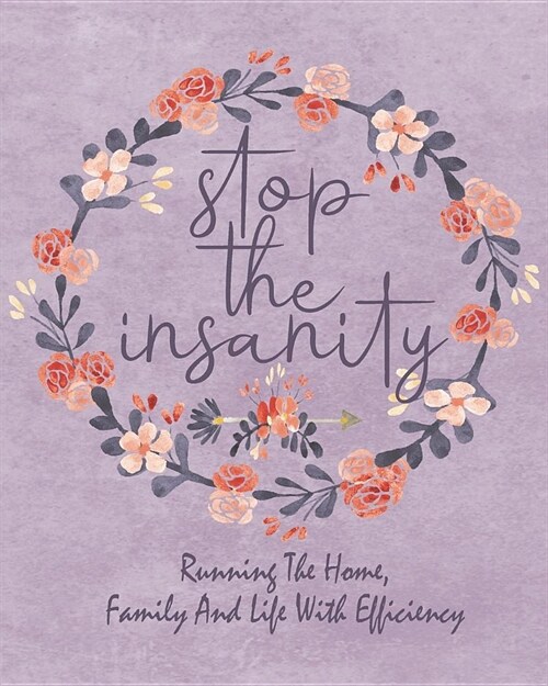 Stop the Insanity - Running the Home, Family and Life with Efficiency: Mom Gifts Complete Guided Journal - Running the Home with Efficiency 8 X 10 150 (Paperback)
