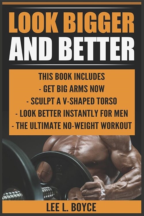 Look Bigger and Better: Get Big Arms Now, Sculpt a V-Shaped Torso, Look Better Instantly for Men, the Ultimate No-Weight Workout (Paperback)