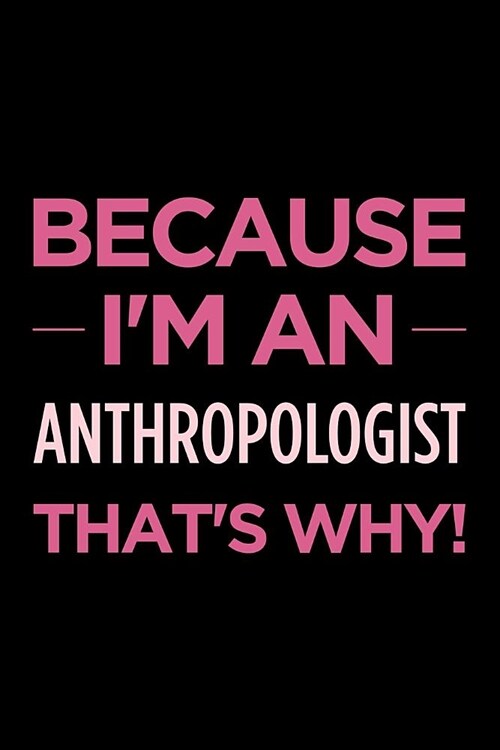 Because Im an Anthropologist Thats Why: Blank Lined Office Humor Themed Journal and Notebook to Write In: With a Versatile Ruled Interior: Pink Text (Paperback)