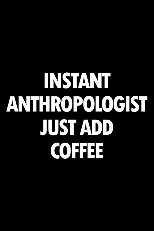 Instant Anthropologist Just Add Coffee: Blank Lined Office Humor Themed Journal and Notebook to Write In: With a Practical and Versatile Ruled Interio (Paperback)