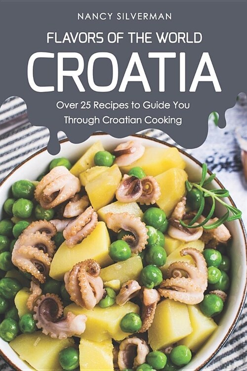 Flavors of the World - Croatia: Over 25 Recipes to Guide You Through Croatian Cooking (Paperback)