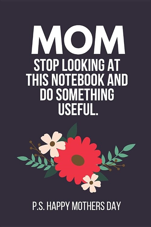 Mom Stop Looking at This Notebook and Do Something Useful. P.S. Happy Mothers Day: Funny Novelty Mothers Day Gifts: Small Lined Paperback Notebook (Bl (Paperback)