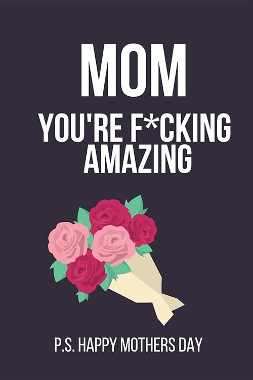 Mom Youre F*cking Amazing: Novelty Mothers Day Gifts for Mom: Small Lined Notebook / Diary (Pink, Purple Bouquet Design) (Paperback)