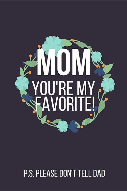 Mom Youre My Favorite! P.S. Please Dont Tell Dad: Funny Novelty Mothers Day Gifts for Mom: Small Lined Notebook, Diary, Journal (Bloom Blue Wreath D (Paperback)