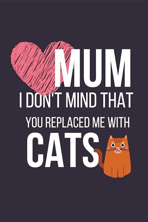 Mum I Dont Mind That You Replaced Me with Cats: Funny Novelty Cat Mothers Day Gifts: Small Lined Notebook / Diary to Write in (Cats & Hearts) (Paperback)