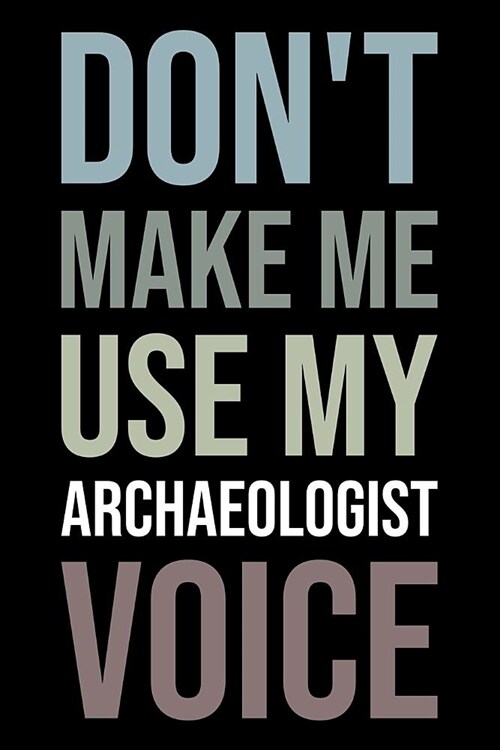 Dont Make Me Use My Archaeologist Voice: Blank Lined Office Humor Themed Journal and Notebook to Write In: Versatile Wide Rule Interior: Neutral Colo (Paperback)