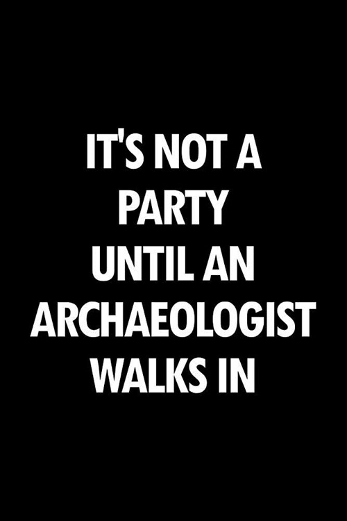 Its Not a Party Until an Archaeologist Walks in: Blank Lined Office Humor Themed Journal and Notebook to Write In: With a Versatile Wide Rule Interio (Paperback)