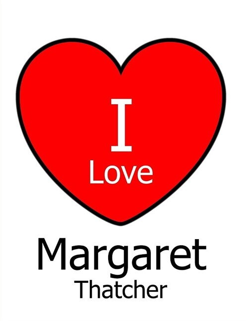 I Love Margaret Thatcher: Large White Notebook/Journal for Writing 100 Pages, Margaret Thatcher Gift for Men and Women (Paperback)