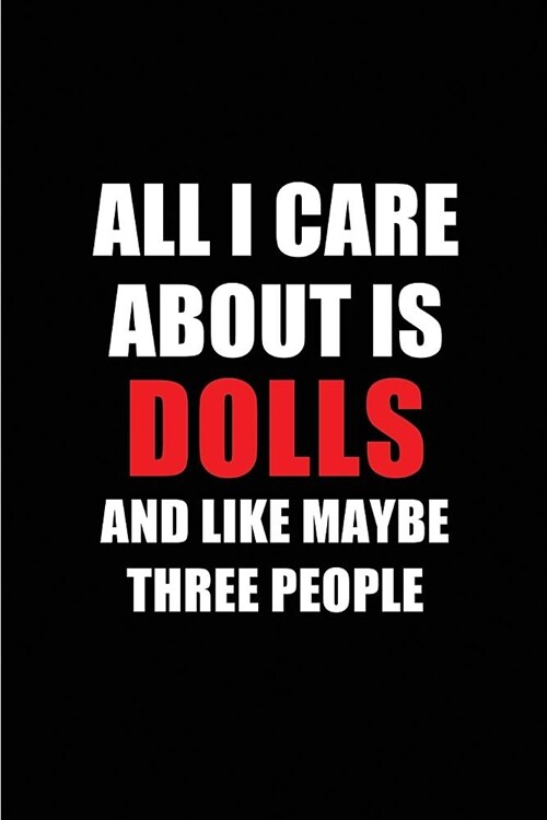 All I Care about Is Dolls and Like Maybe Three People: Blank Lined 6x9 Dolls Passion and Hobby Journal/Notebooks for Passionate People or as Gift for (Paperback)