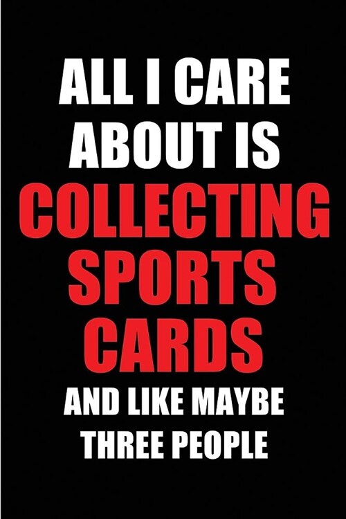 All I Care about Is Collecting Sports Cards and Like Maybe Three People: Blank Lined 6x9 Collecting Sports Cards Passion and Hobby Journal/Notebooks f (Paperback)