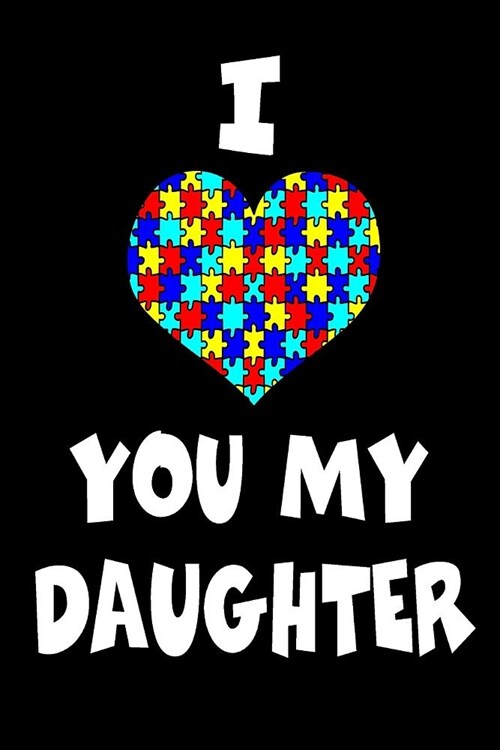 I Love You My Daughter: Autism Awareness Gift Notebook Journal for Teachers Parents and People with Autism or Aspergers Perfect for Use as a D (Paperback)