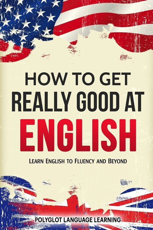 How to Get Really Good at English: Learn English to Fluency and Beyond (Paperback)