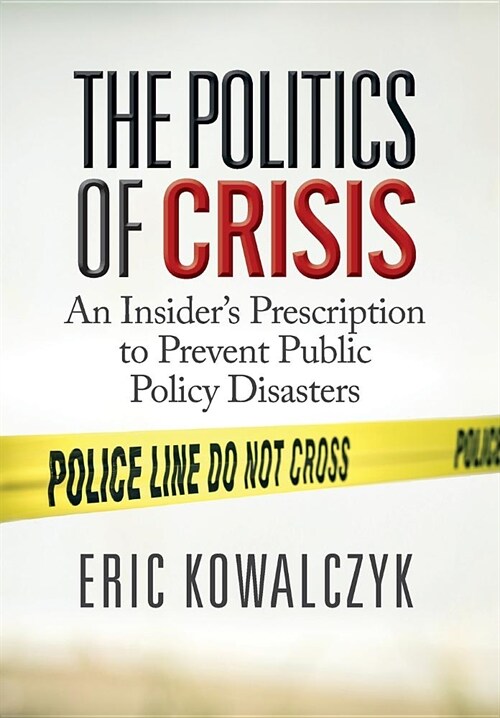 The Politics of Crisis: An Insiders Prescription to Prevent Public Policy Disasters (Hardcover)