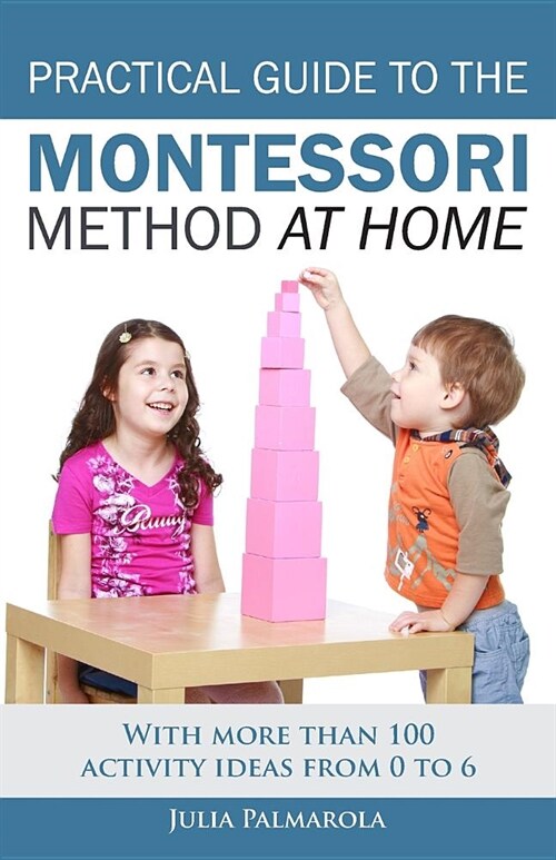Practical Guide to the Montessori Method at Home: With More Than 100 Activity Ideas from 0 to 6 (Paperback)