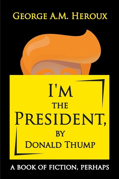 Im the President, by Donald Thump: A Book of Fiction, Perhaps (Paperback)