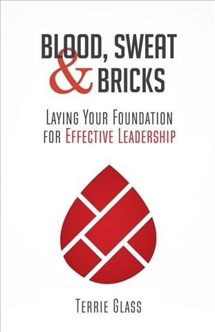 Blood, Sweat and Bricks: Laying Your Foundation for Effective Leadership (Paperback)